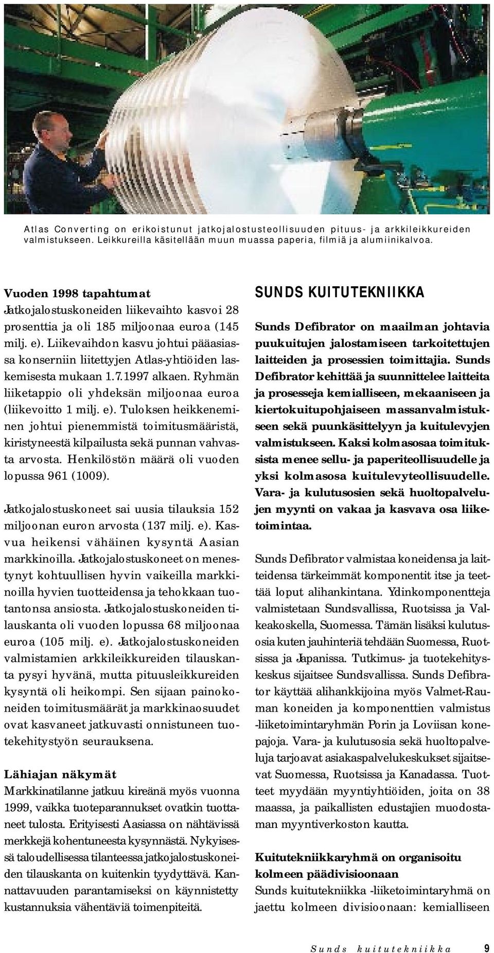 Liikevaihdon kasvu johtui pääasiassa konserniin liitettyjen Atlas-yhtiöiden laskemisesta mukaan 1.7.1997 alkaen. Ryhmän liiketappio oli yhdeksän miljoonaa euroa (liikevoitto 1 milj. e).