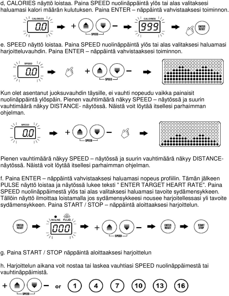 Kun olet asentanut juoksuvauhdin täysille, ei vauhti nopeudu vaikka painaisit nuolinäppäintä ylöspäin. Pienen vauhtimäärä näkyy SPEED näytössä ja suurin vauhtimäärä näkyy DISTANCE- näytössä.