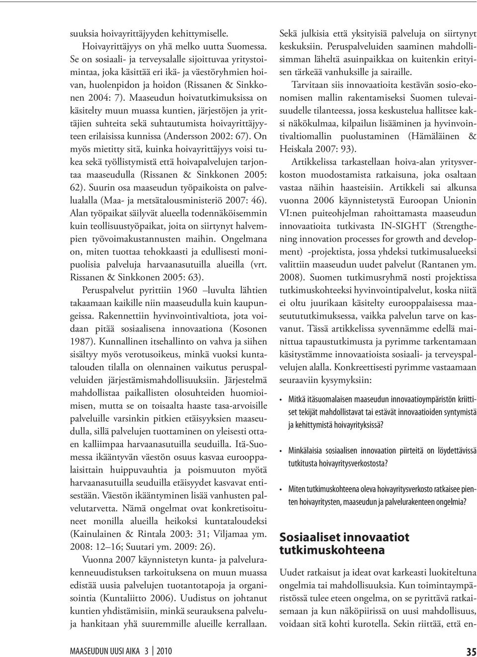 Maaseudun hoivatutkimuksissa on käsitelty muun muassa kuntien, järjestöjen ja yrittäjien suhteita sekä suhtautumista hoivayrittäjyyteen erilaisissa kunnissa (Andersson 2002: 67).