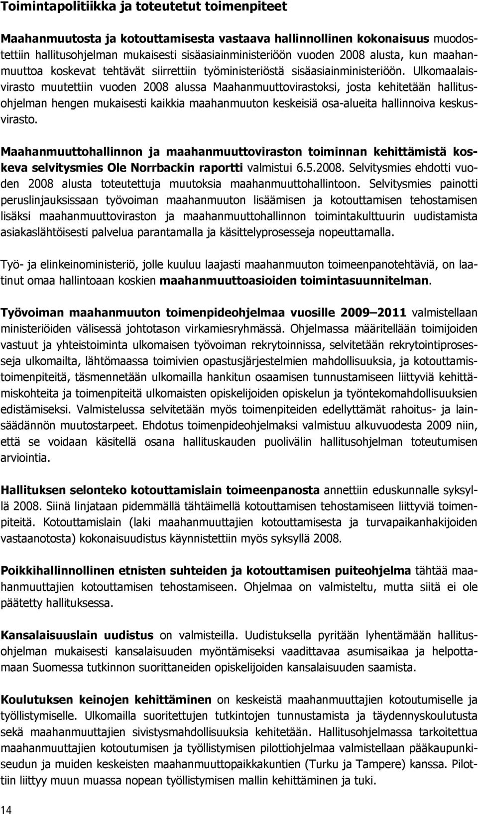 Ulkomaalaisvirasto muutettiin vuoden 2008 alussa Maahanmuuttovirastoksi, josta kehitetään hallitusohjelman hengen mukaisesti kaikkia maahanmuuton keskeisiä osa-alueita hallinnoiva keskusvirasto.