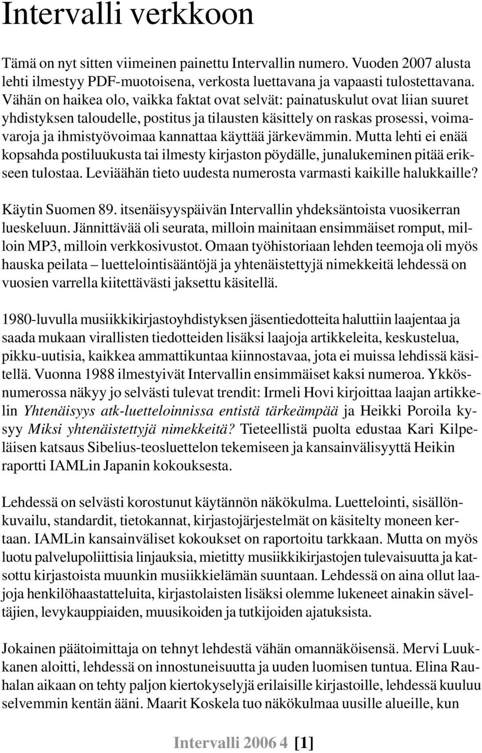 käyttää järkevämmin. Mutta lehti ei enää kopsahda postiluukusta tai ilmesty kirjaston pöydälle, junalukeminen pitää erikseen tulostaa. Leviäähän tieto uudesta numerosta varmasti kaikille halukkaille?