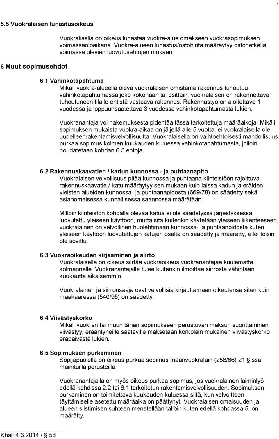 1 Vahinkotapahtuma Mikäli vuokra-alueella oleva vuokralaisen omistama rakennus tuhoutuu vahinkotapahtu massa joko kokonaan tai osittain, vuokralaisen on rakennettava tuhoutuneen tilalle entistä