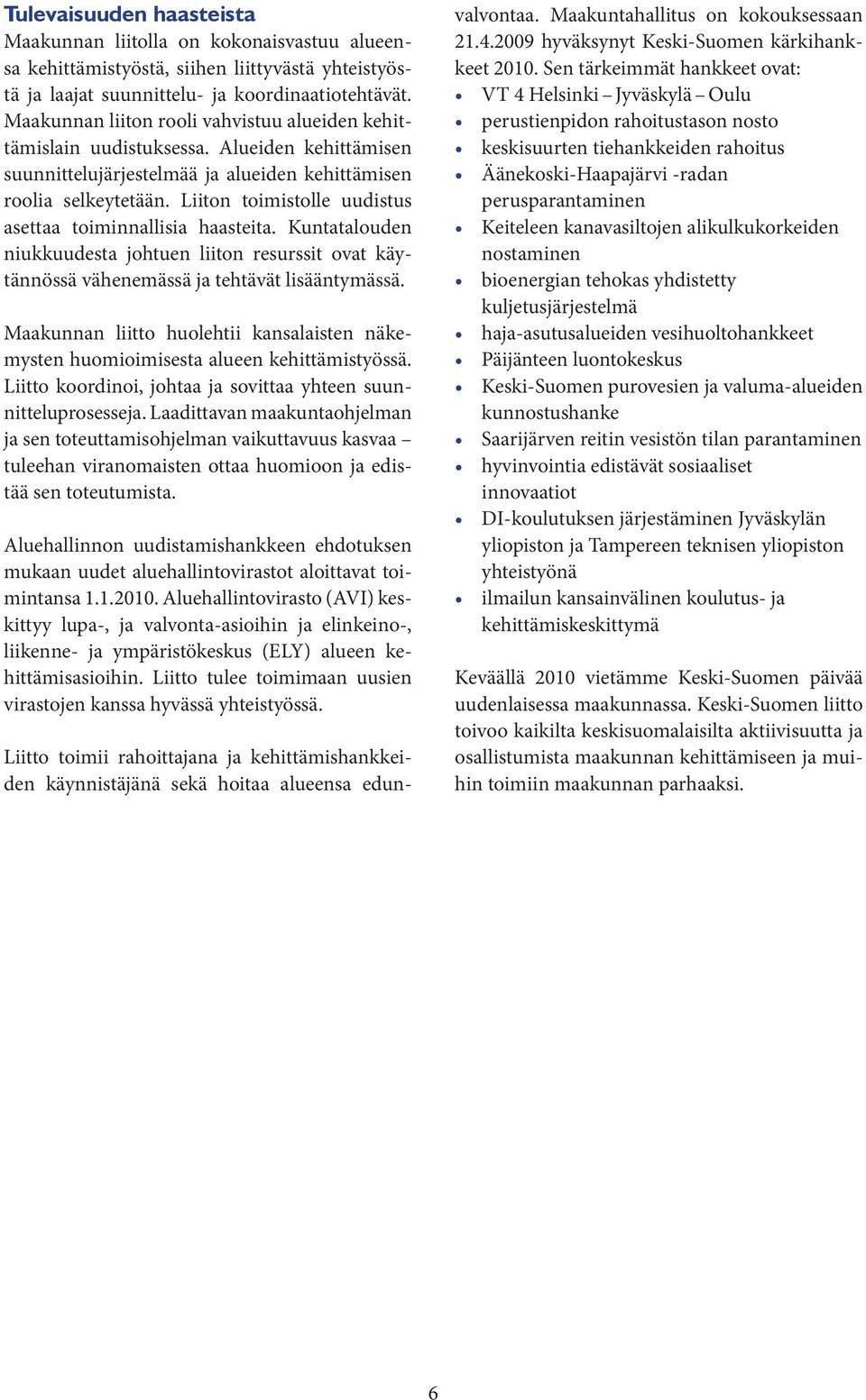 Liiton toimistolle uudistus asettaa toiminnallisia haasteita. Kuntatalouden niukkuudesta johtuen liiton resurssit ovat käytännössä vähenemässä ja tehtävät lisääntymässä.