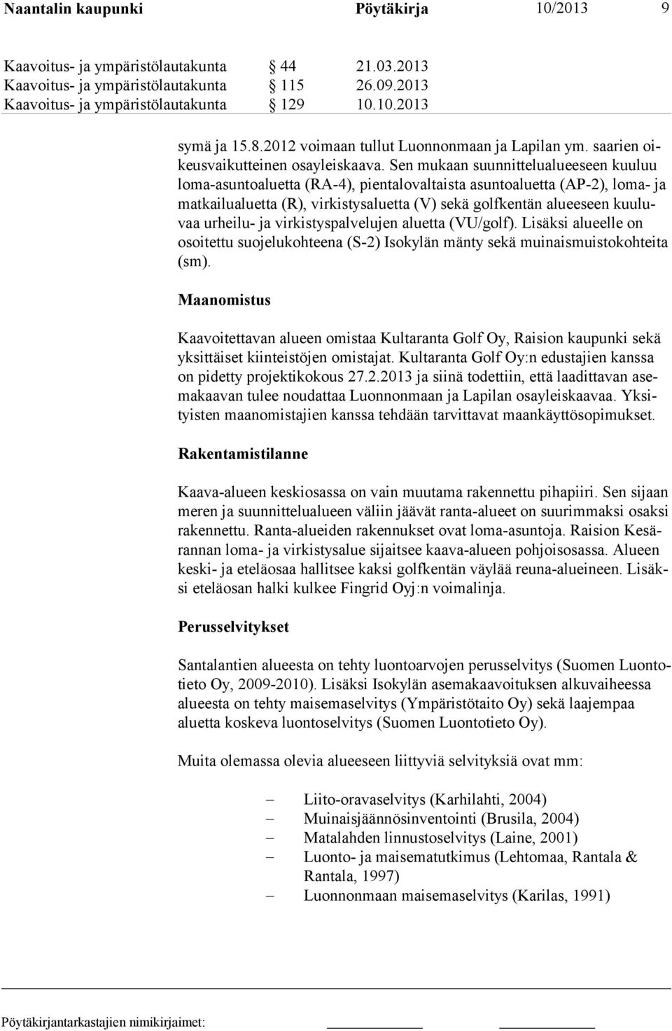 Sen mukaan suunnittelualueeseen kuuluu loma-asuntoaluetta (RA-4), pientalovaltaista asuntoaluetta (AP-2), loma- ja matkailualuetta (R), virkistysaluetta (V) sekä golfkentän alueeseen kuuluvaa