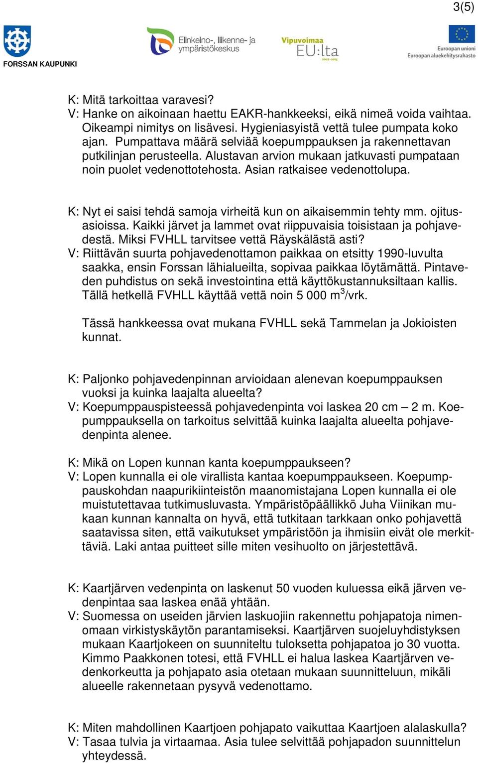 K: Nyt ei saisi tehdä samoja virheitä kun on aikaisemmin tehty mm. ojitusasioissa. Kaikki järvet ja lammet ovat riippuvaisia toisistaan ja pohjavedestä. Miksi FVHLL tarvitsee vettä Räyskälästä asti?