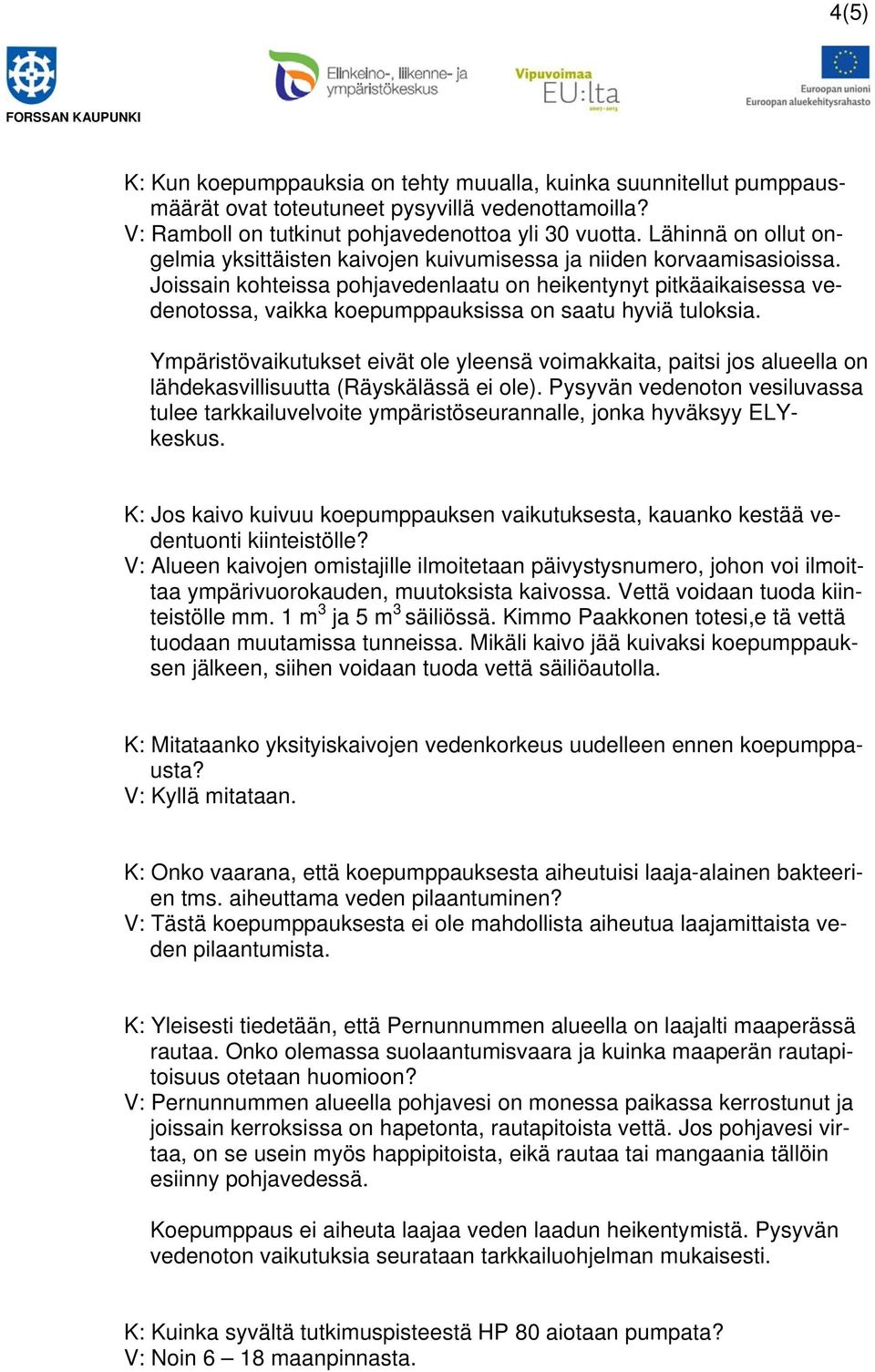 Joissain kohteissa pohjavedenlaatu on heikentynyt pitkäaikaisessa vedenotossa, vaikka koepumppauksissa on saatu hyviä tuloksia.