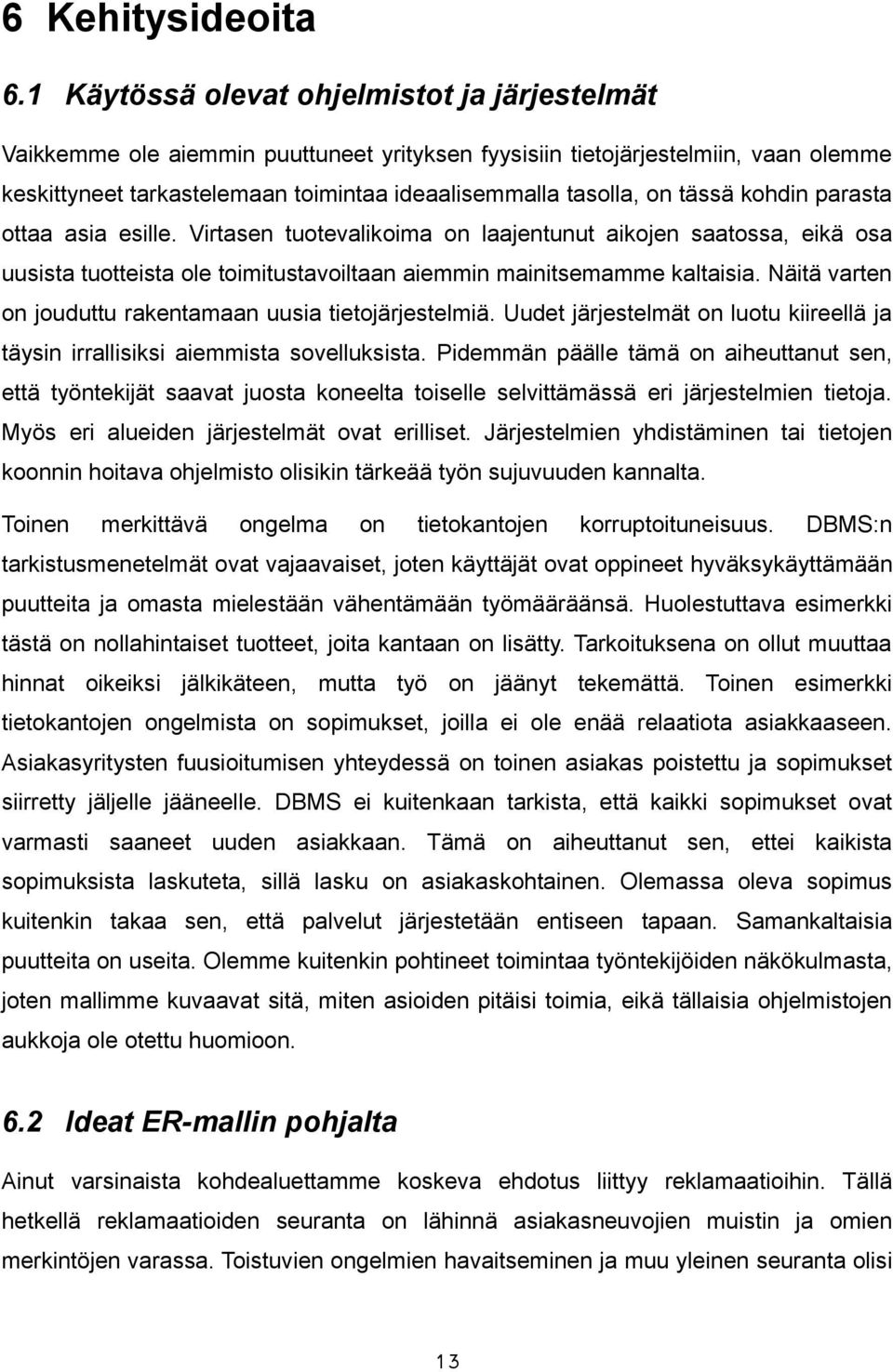 tässä kohdin parasta ottaa asia esille. Virtasen tuotevalikoima on laajentunut aikojen saatossa, eikä osa uusista tuotteista ole toimitustavoiltaan aiemmin mainitsemamme kaltaisia.