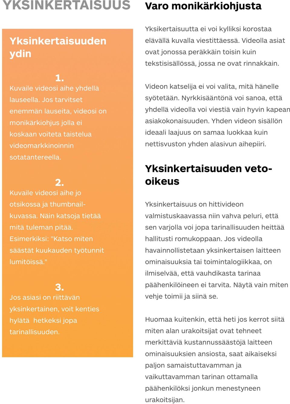 Näin katsoja tietää mitä tuleman pitää. Esimerkiksi: "Katso miten säästät kuukauden työtunnit lumitöissä." 3. Jos asiasi on riittävän yksinkertainen, voit kenties hylätä hetkeksi jopa tarinallisuuden.