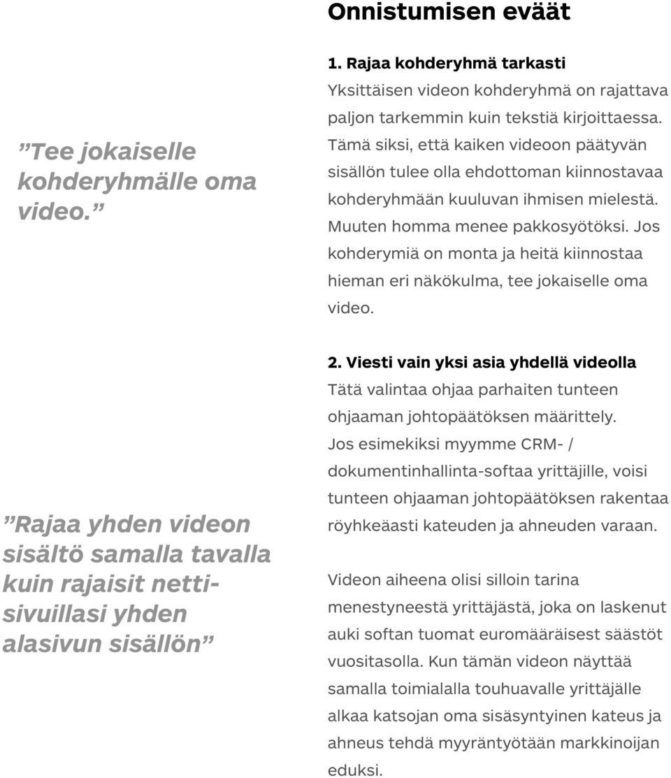 Jos kohderymiä on monta ja heitä kiinnostaa hieman eri näkökulma, tee jokaiselle oma video. Rajaa yhden videon sisältö samalla tavalla kuin rajaisit nettisivuillasi yhden alasivun sisällön 2.