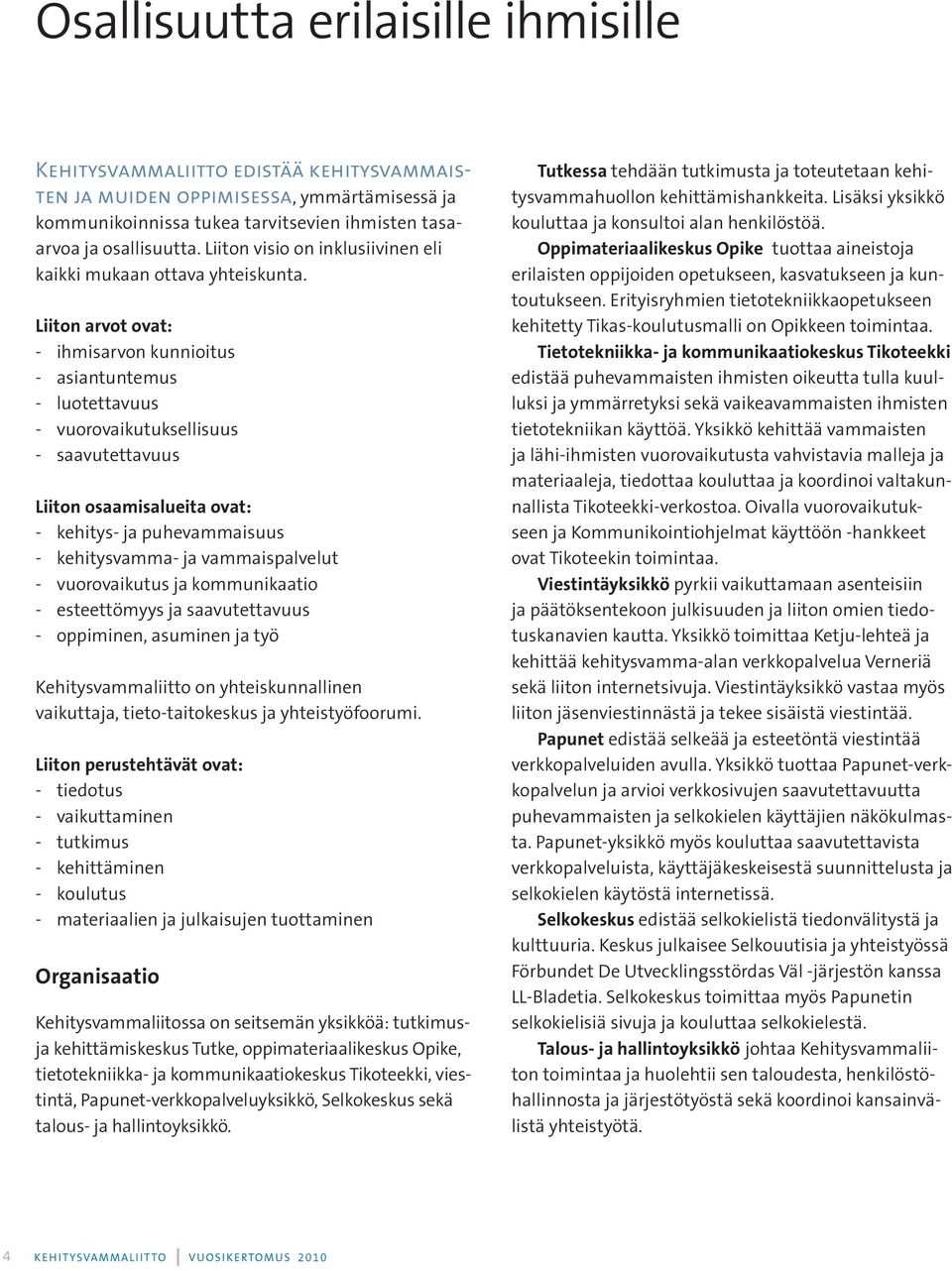 Liiton arvot ovat: - ihmisarvon kunnioitus - asiantuntemus - luotettavuus - vuorovaikutuksellisuus - saavutettavuus Liiton osaamisalueita ovat: - kehitys- ja puhevammaisuus - kehitysvamma- ja