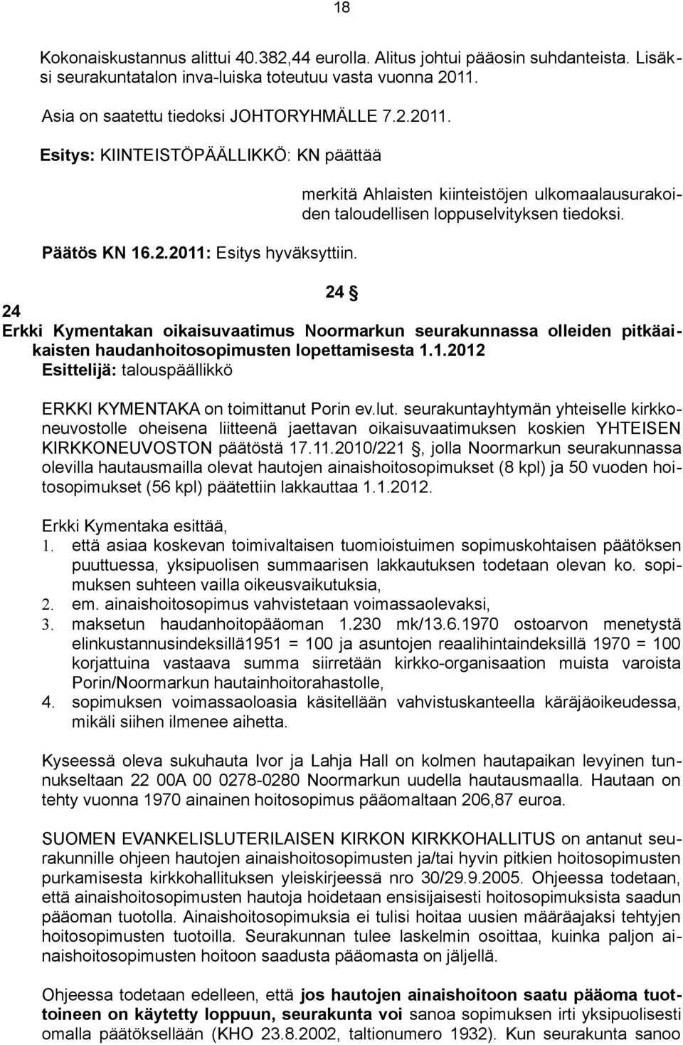 24 24 Erkki Kymentakan oikaisuvaatimus Noormarkun seurakunnassa olleiden pitkäaikaisten haudanhoitosopimusten lopettamisesta 1.1.2012 Esittelijä: talouspäällikkö ERKKI KYMENTAKA on toimittanut Porin ev.