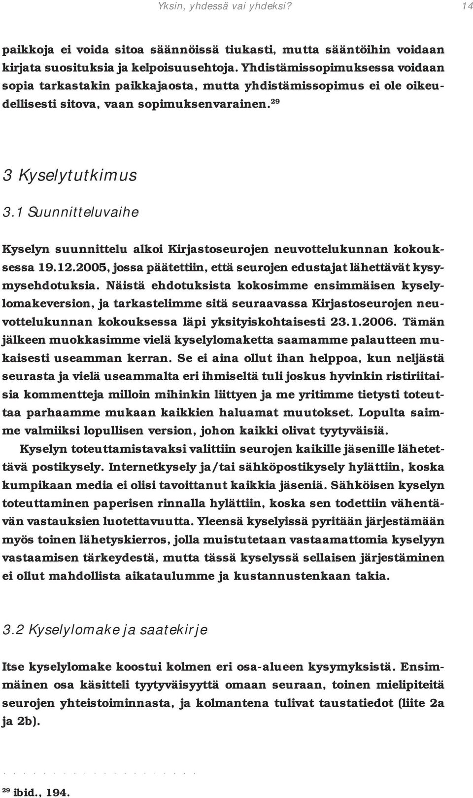 1 Suunnitteluvaihe Kyselyn suunnittelu alkoi Kirjastoseurojen neuvottelukunnan kokouksessa 19.12.2005, jossa päätettiin, että seurojen edustajat lähettävät kysymysehdotuksia.