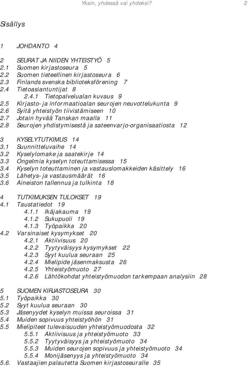 8 Seurojen yhdistymisestä ja sateenvarjo-organisaatiosta 12 3 KYSELYTUTKIMUS 14 3.1 Suunnitteluvaihe 14 3.2 Kyselylomake ja saatekirje 14 3.3 Ongelmia kyselyn toteuttamisessa 15 3.