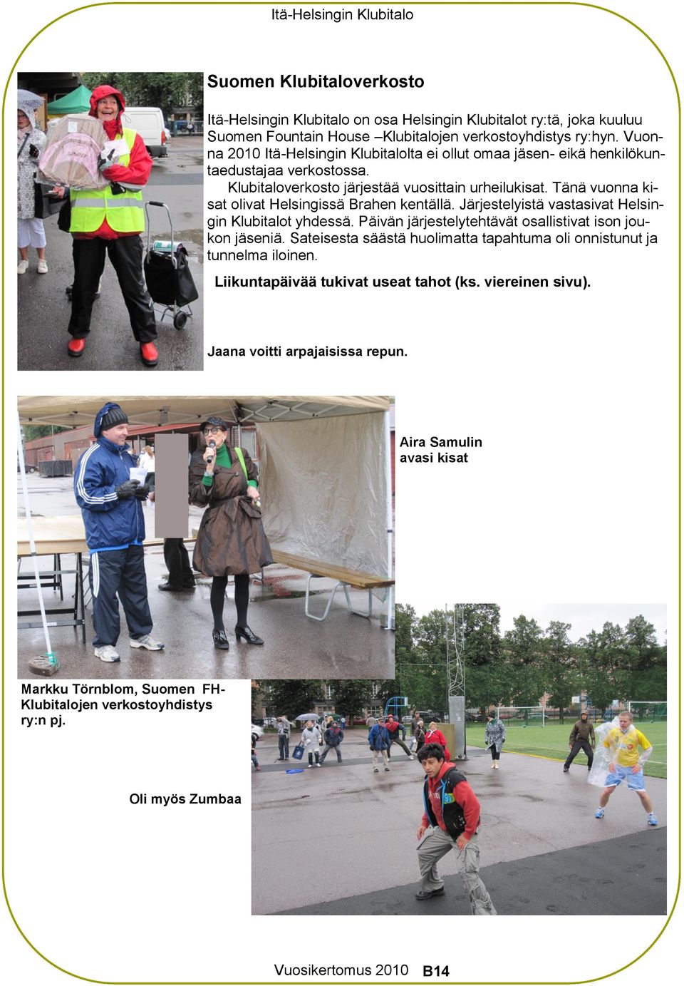 Tänä vuonna kisat olivat Helsingissä Brahen kentällä. Järjestelyistä vastasivat Helsingin Klubitalot yhdessä. Päivän järjestelytehtävät osallistivat ison joukon jäseniä.