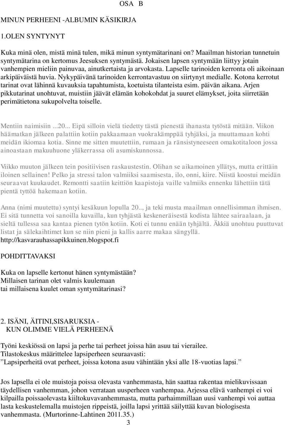 Nykypäivänä tarinoiden kerrontavastuu on siirtynyt medialle. Kotona kerrotut tarinat ovat lähinnä kuvauksia tapahtumista, koetuista tilanteista esim. päivän aikana.