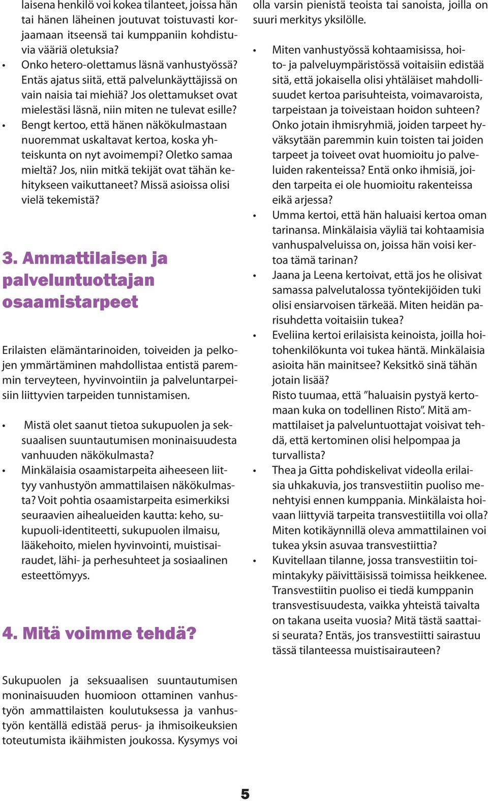 Bengt kertoo, että hänen näkökulmastaan nuoremmat uskaltavat kertoa, koska yhteiskunta on nyt avoimempi? Oletko samaa mieltä? Jos, niin mitkä tekijät ovat tähän kehitykseen vaikuttaneet?