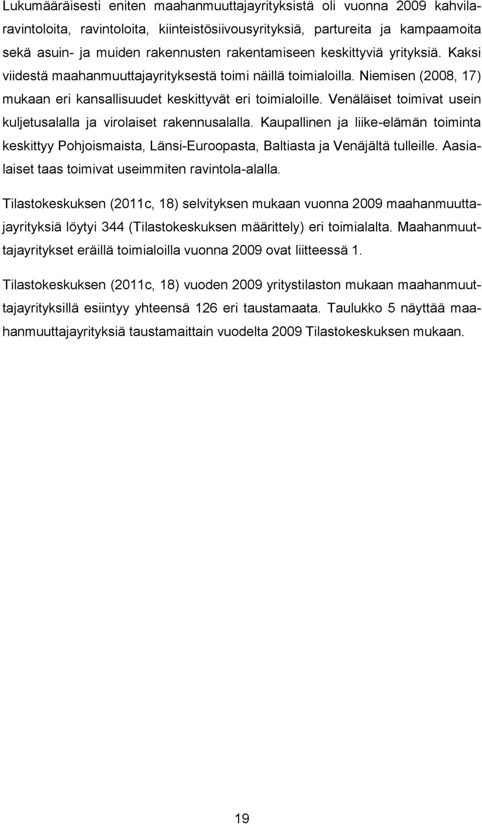 Venäläiset toimivat usein kuljetusalalla ja virolaiset rakennusalalla. Kaupallinen ja liike-elämän toiminta keskittyy Pohjoismaista, Länsi-Euroopasta, Baltiasta ja Venäjältä tulleille.