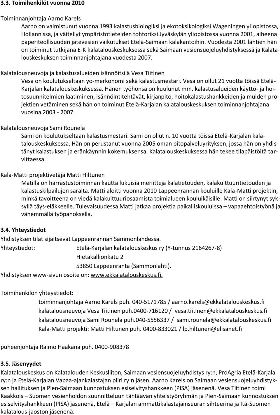 Vuodesta 2001 lähtien hän on toiminut tutkijana E-K kalatalouskeskuksessa sekä Saimaan vesiensuojeluyhdistyksessä ja Kalatalouskeskuksen toiminnanjohtajana vuodesta 2007.