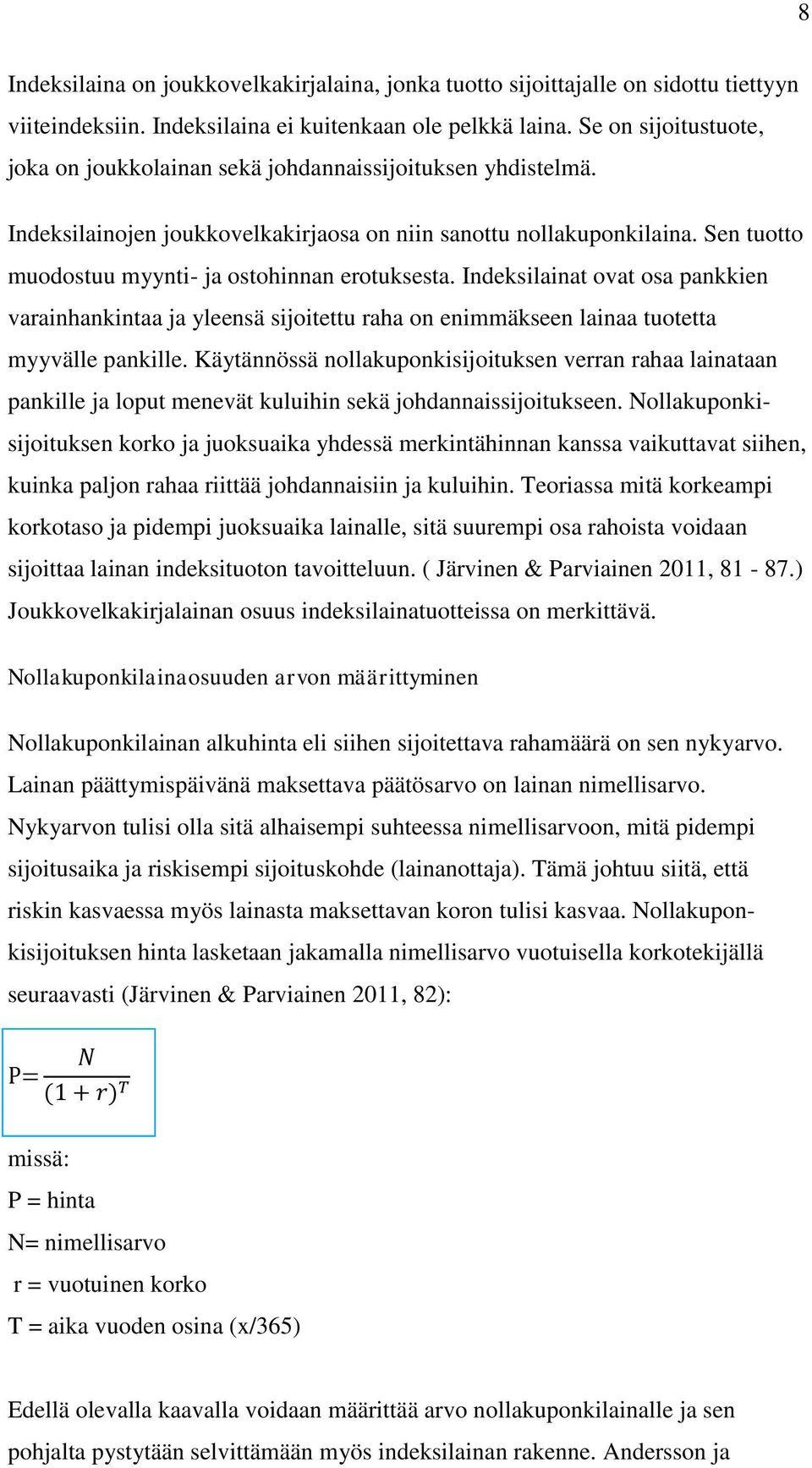 Sen tuotto muodostuu myynti- ja ostohinnan erotuksesta. Indeksilainat ovat osa pankkien varainhankintaa ja yleensä sijoitettu raha on enimmäkseen lainaa tuotetta myyvälle pankille.