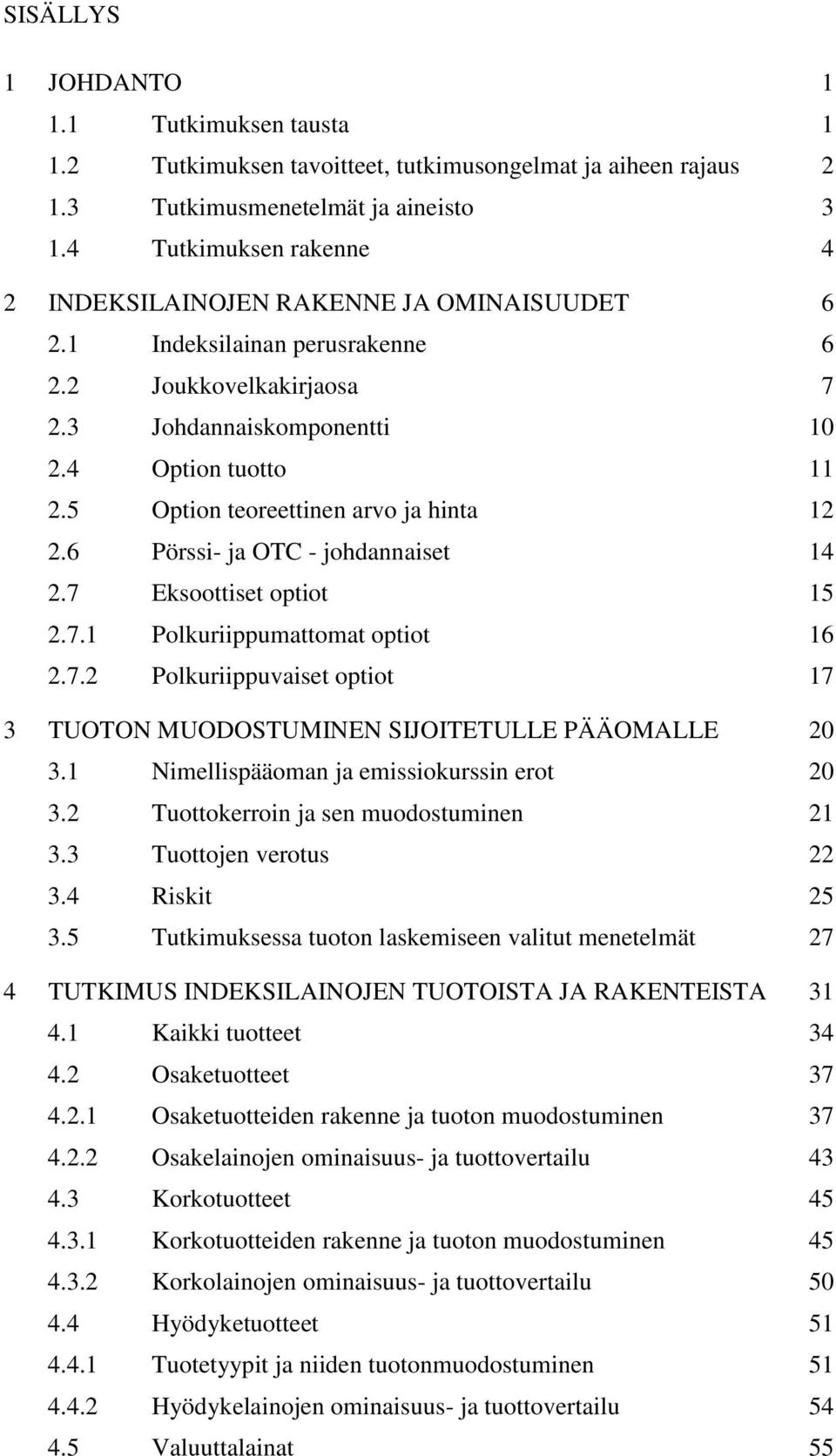 5 Option teoreettinen arvo ja hinta 12 2.6 Pörssi- ja OTC - johdannaiset 14 2.7 Eksoottiset optiot 15 2.7.1 Polkuriippumattomat optiot 16 2.7.2 Polkuriippuvaiset optiot 17 3 TUOTON MUODOSTUMINEN SIJOITETULLE PÄÄOMALLE 20 3.