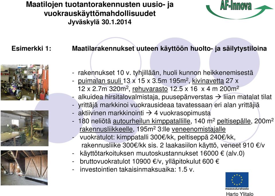 5 x 16 x 4 m 200m 2 - alkuidea hirsitalovalmistaja, puusepänverstas liian matalat tilat - yrittäjä markkinoi vuokrausideaa tavatessaan eri alan yrittäjiä - aktiivinen markkinointi 4 vuokrasopimusta -