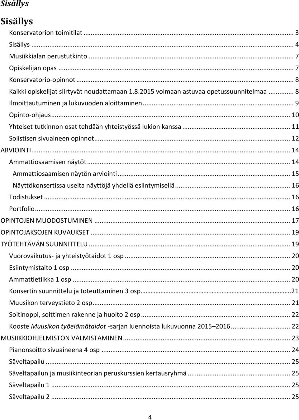 .. 14 Ammattiosaamisen näytöt... 14 Ammattiosaamisen näytön arviointi... 15 Näyttökonsertissa useita näyttöjä yhdellä esiintymisellä... 16 Todistukset... 16 Portfolio... 16 OPINTOJEN MUODOSTUMINEN.