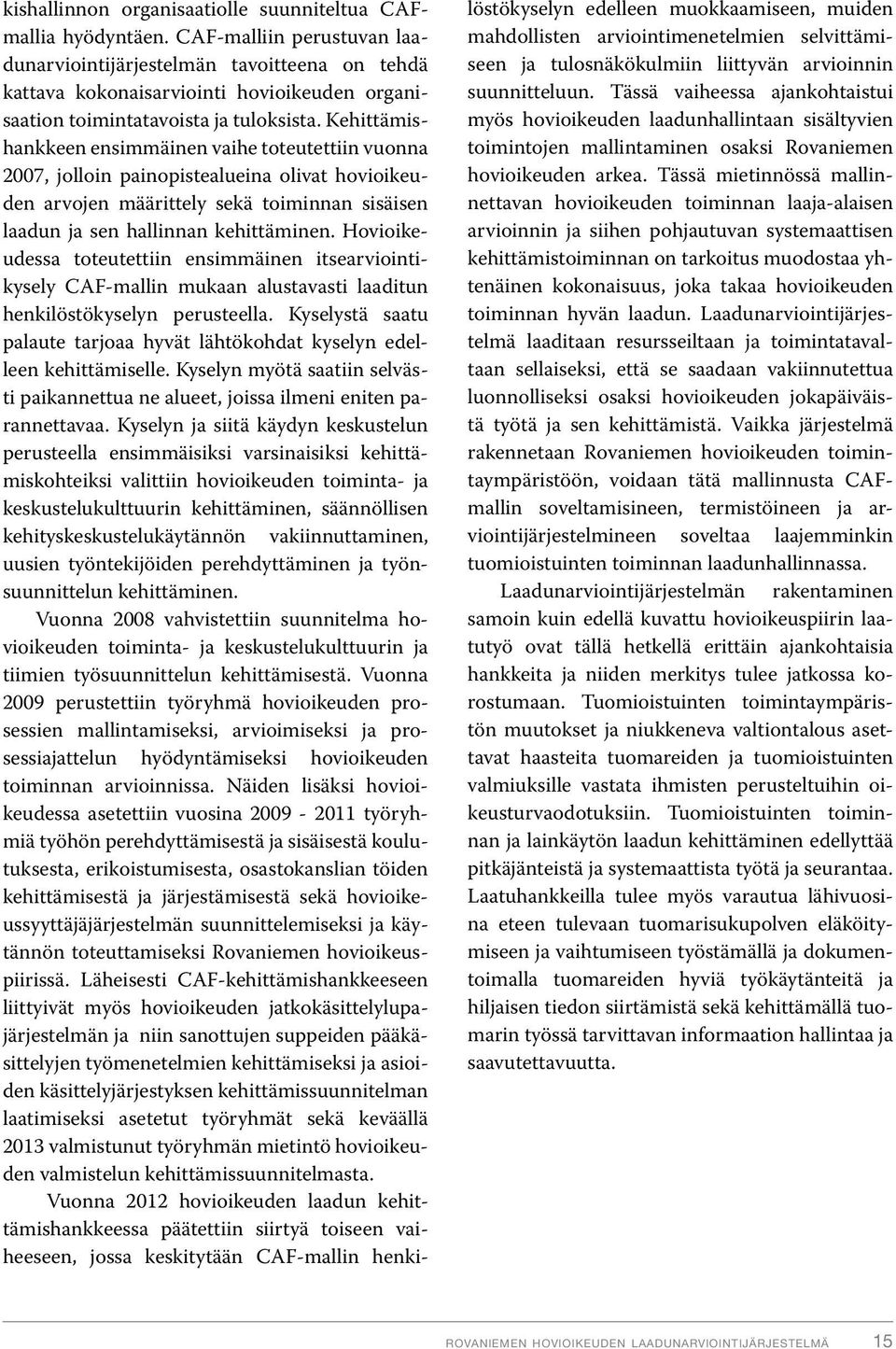 Kehittämishankkeen ensimmäinen vaihe toteutettiin vuonna 2007, jolloin painopistealueina olivat hovioikeuden arvojen määrittely sekä toiminnan sisäisen laadun ja sen hallinnan kehittäminen.