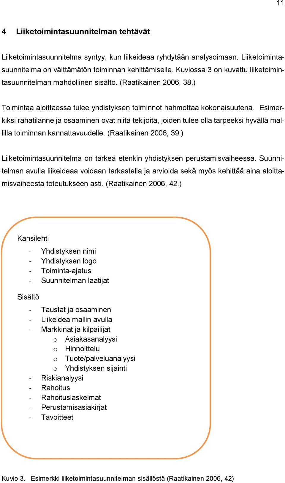 Esimerkiksi rahatilanne ja osaaminen ovat niitä tekijöitä, joiden tulee olla tarpeeksi hyvällä mallilla toiminnan kannattavuudelle. (Raatikainen 2006, 39.