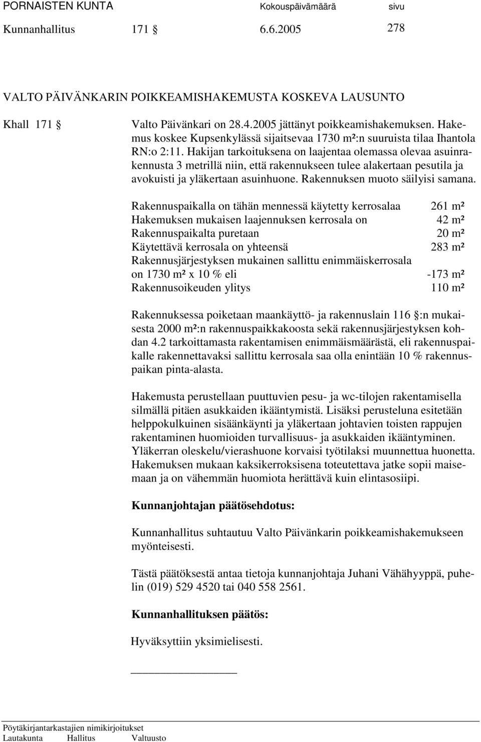 Hakijan tarkoituksena on laajentaa olemassa olevaa asuinrakennusta 3 metrillä niin, että rakennukseen tulee alakertaan pesutila ja avokuisti ja yläkertaan asuinhuone.