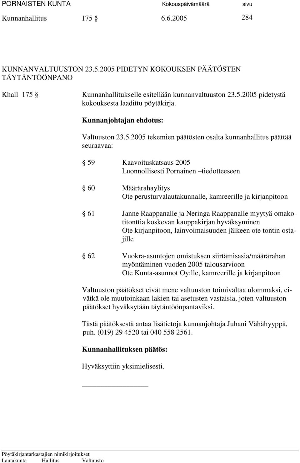 2005 tekemien päätösten osalta kunnanhallitus päättää seuraavaa: 59 Kaavoituskatsaus 2005 Luonnollisesti Pornainen tiedotteeseen 60 Määrärahaylitys Ote perusturvalautakunnalle, kamreerille ja