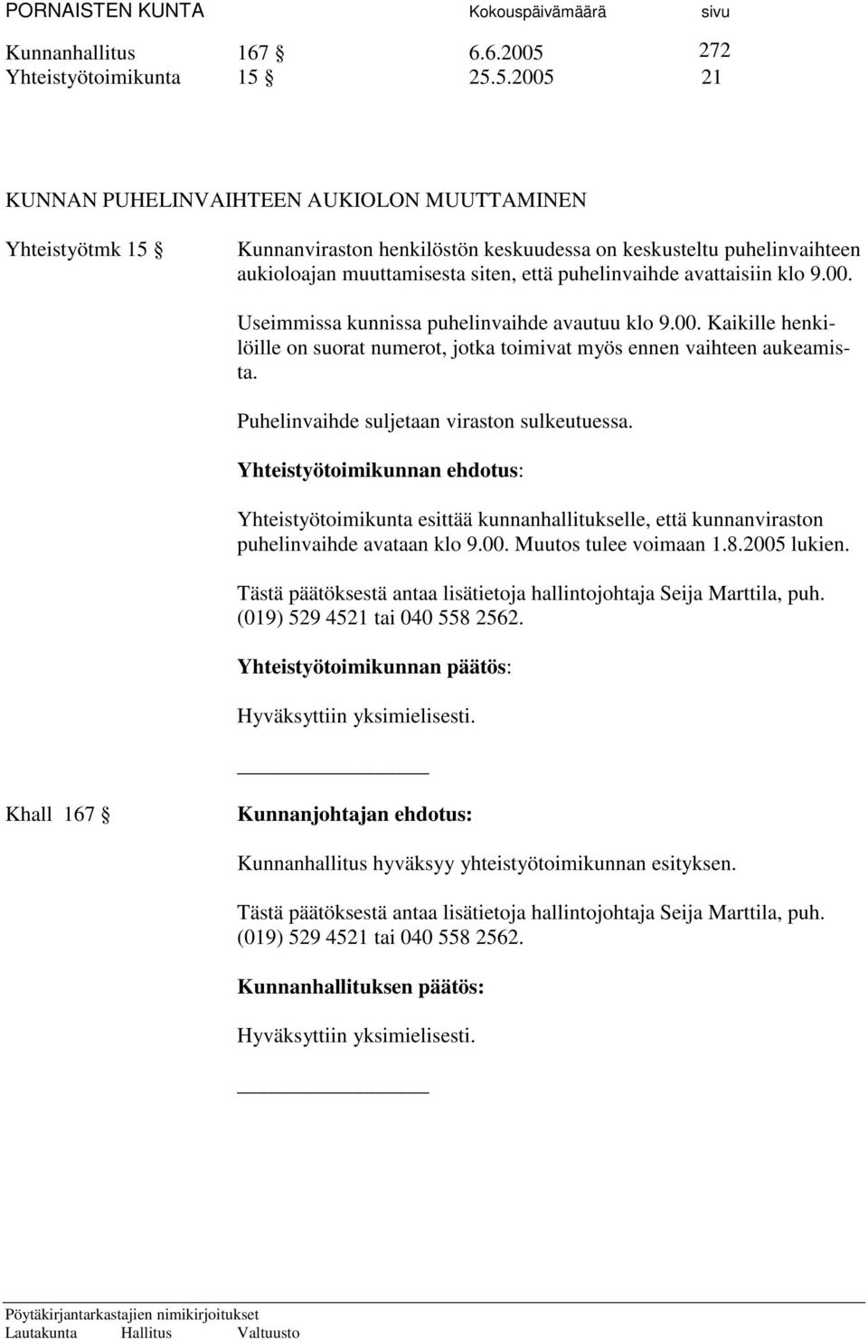 25.5.2005 21 KUNNAN PUHELINVAIHTEEN AUKIOLON MUUTTAMINEN Yhteistyötmk 15 Kunnanviraston henkilöstön keskuudessa on keskusteltu puhelinvaihteen aukioloajan muuttamisesta siten, että puhelinvaihde