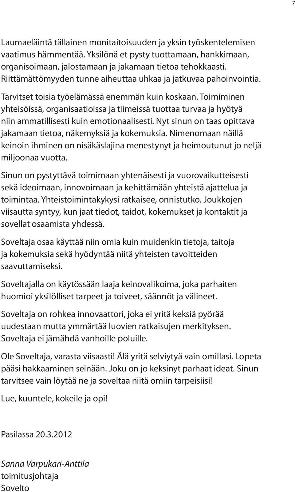 Toimiminen yhteisöissä, organisaatioissa ja tiimeissä tuottaa turvaa ja hyötyä niin ammatillisesti kuin emotionaalisesti. Nyt sinun on taas opittava jakamaan tietoa, näkemyksiä ja kokemuksia.