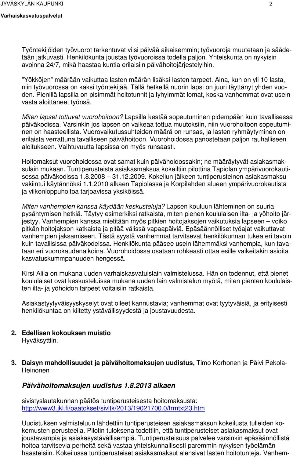 Aina, kun on yli 10 lasta, niin työvuorossa on kaksi työntekijää. Tällä hetkellä nuorin lapsi on juuri täyttänyt yhden vuoden.