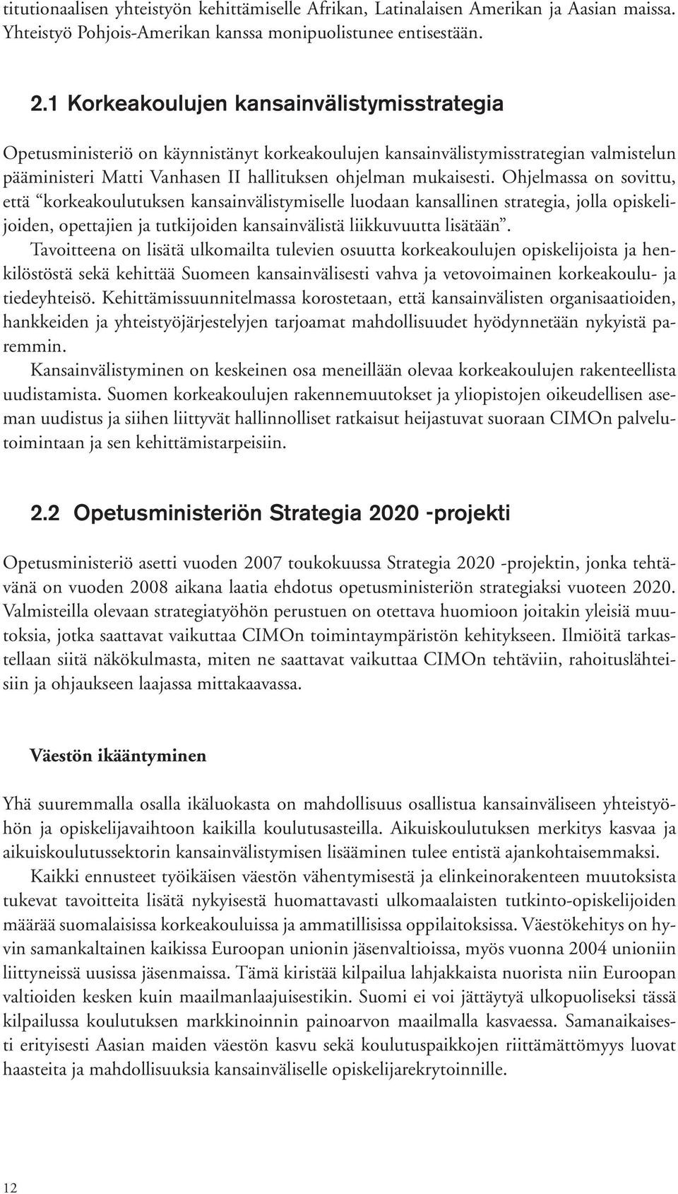 Ohjelmassa on sovittu, että korkeakoulutuksen kansainvälistymiselle luodaan kansallinen strategia, jolla opiskelijoiden, opettajien ja tutkijoiden kansainvälistä liikkuvuutta lisätään.