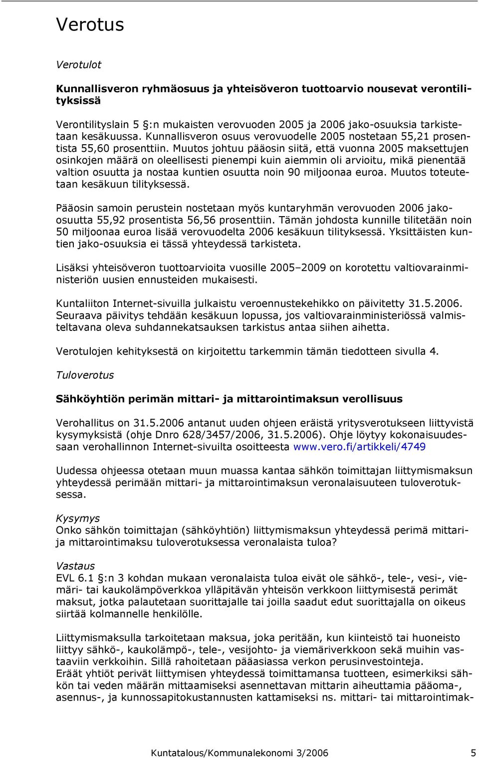 Muutos johtuu pääosin siitä, että vuonna 2005 maksettujen osinkojen määrä on oleellisesti pienempi kuin aiemmin oli arvioitu, mikä pienentää valtion osuutta ja nostaa kuntien osuutta noin 90