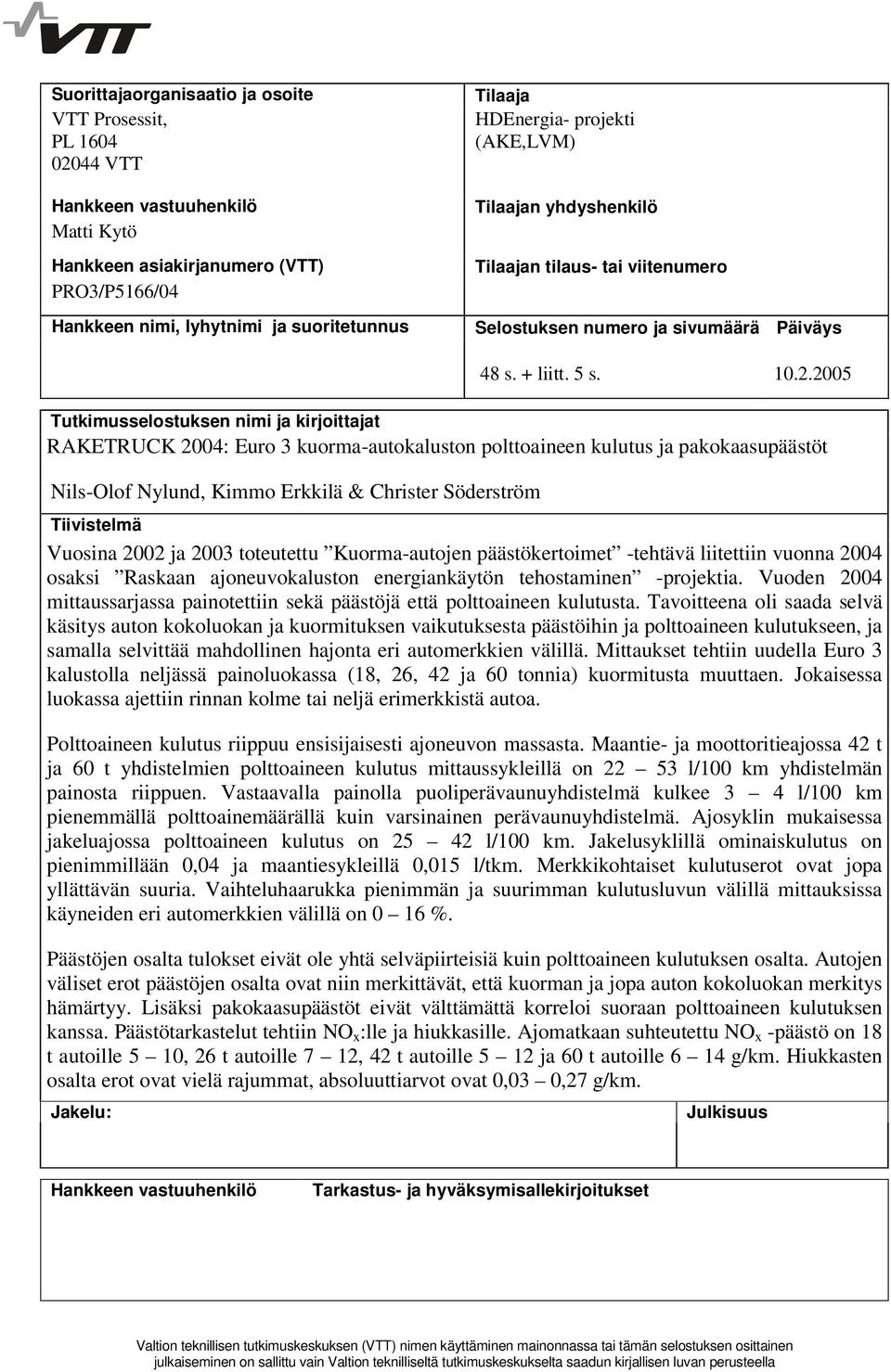 2005 Tutkimusselostuksen nimi ja kirjoittajat RAKETRUCK 2004: Euro 3 kuorma-autokaluston polttoaineen kulutus ja pakokaasupäästöt Nils-Olof Nylund, Kimmo Erkkilä & Christer Söderström Tiivistelmä