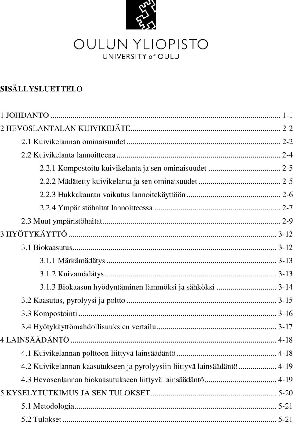 .. 2-9 3 HYÖTYKÄYTTÖ... 3-12 3.1 Biokaasutus... 3-12 3.1.1 Märkämädätys... 3-13 3.1.2 Kuivamädätys... 3-13 3.1.3 Biokaasun hyödyntäminen lämmöksi ja sähköksi... 3-14 3.2 Kaasutus, pyrolyysi ja poltto.