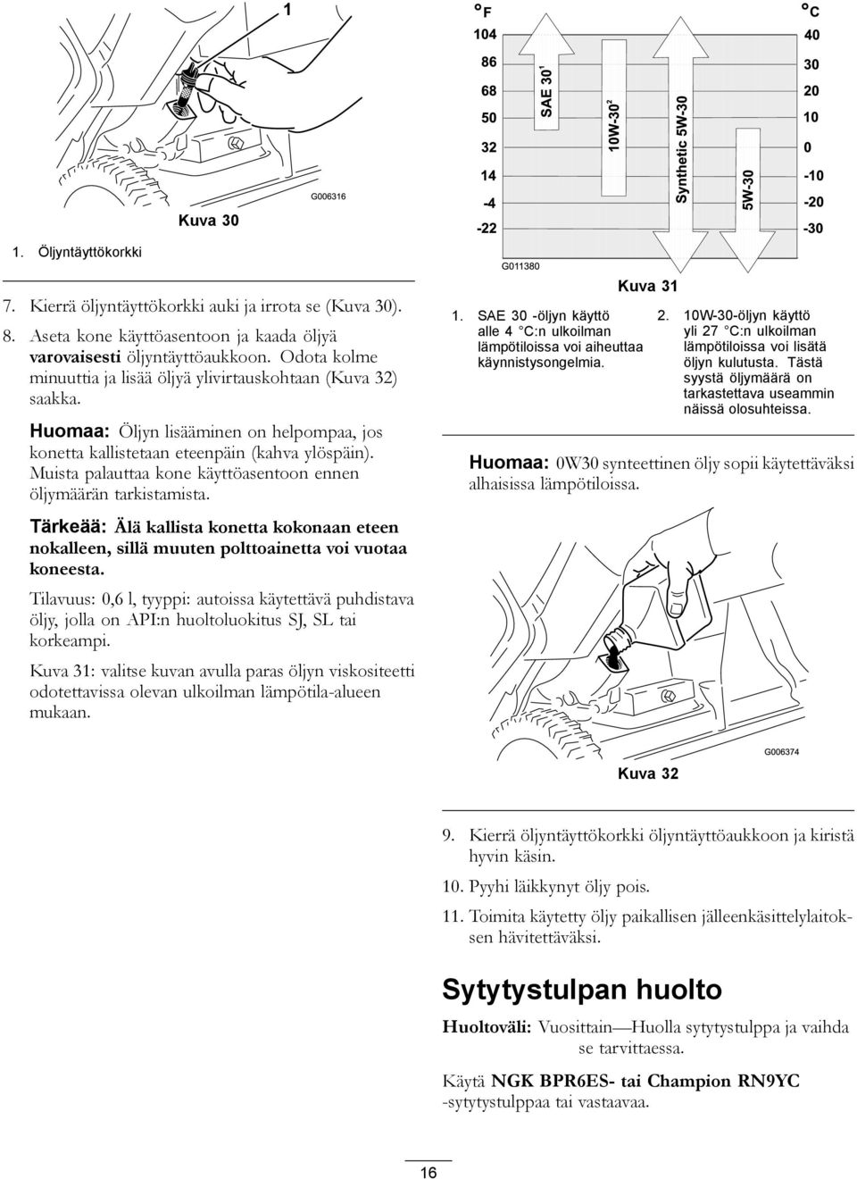 Muista palauttaa kone käyttöasentoon ennen öljymäärän tarkistamista. Tärkeää: Älä kallista konetta kokonaan eteen nokalleen, sillä muuten polttoainetta voi vuotaa koneesta.