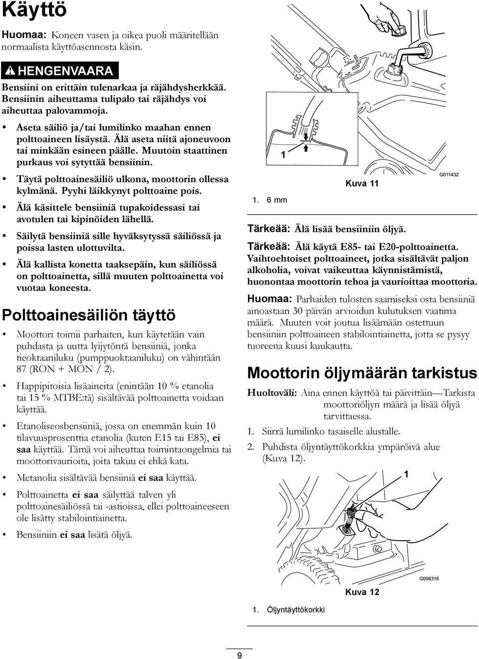 Muutoin staattinen purkaus voi sytyttää bensiinin. Täytä polttoainesäiliö ulkona, moottorin ollessa kylmänä. Pyyhi läikkynyt polttoaine pois.