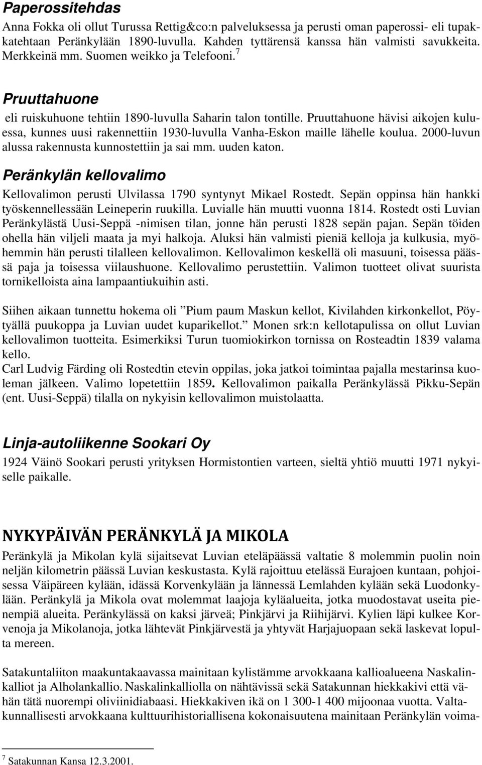 Pruuttahuone hävisi aikojen kuluessa, kunnes uusi rakennettiin 1930-luvulla Vanha-Eskon maille lähelle koulua. 2000-luvun alussa rakennusta kunnostettiin ja sai mm. uuden katon.