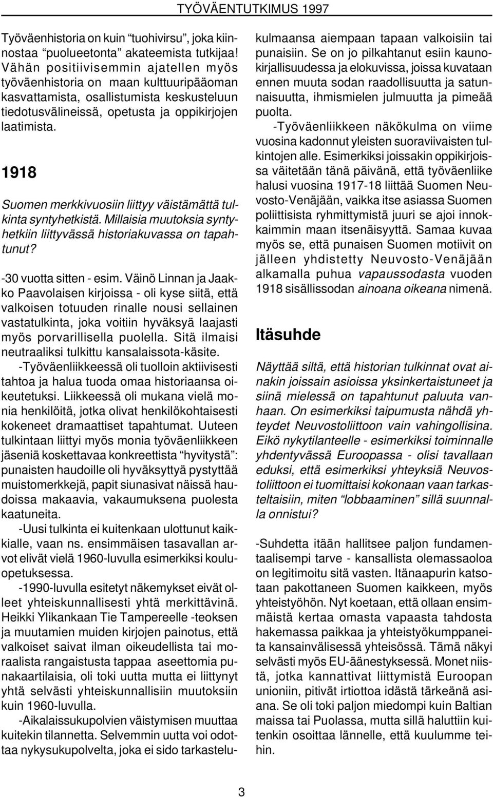 1918 Suomen merkkivuosiin liittyy väistämättä tulkinta syntyhetkistä. Millaisia muutoksia syntyhetkiin liittyvässä historiakuvassa on tapahtunut? -30 vuotta sitten - esim.