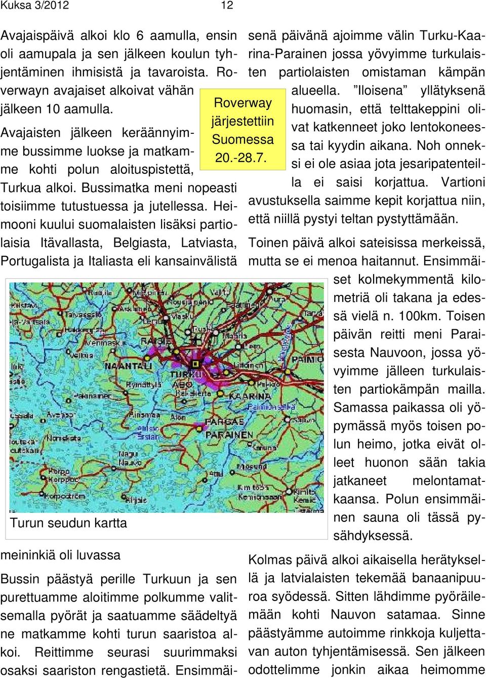 Heimooni kuului suomalaisten lisäksi partiolaisia Itävallasta, Belgiasta, Latviasta, Portugalista ja Italiasta eli kansainvälistä Turun seudun kartta meininkiä oli luvassa Roverway järjestettiin