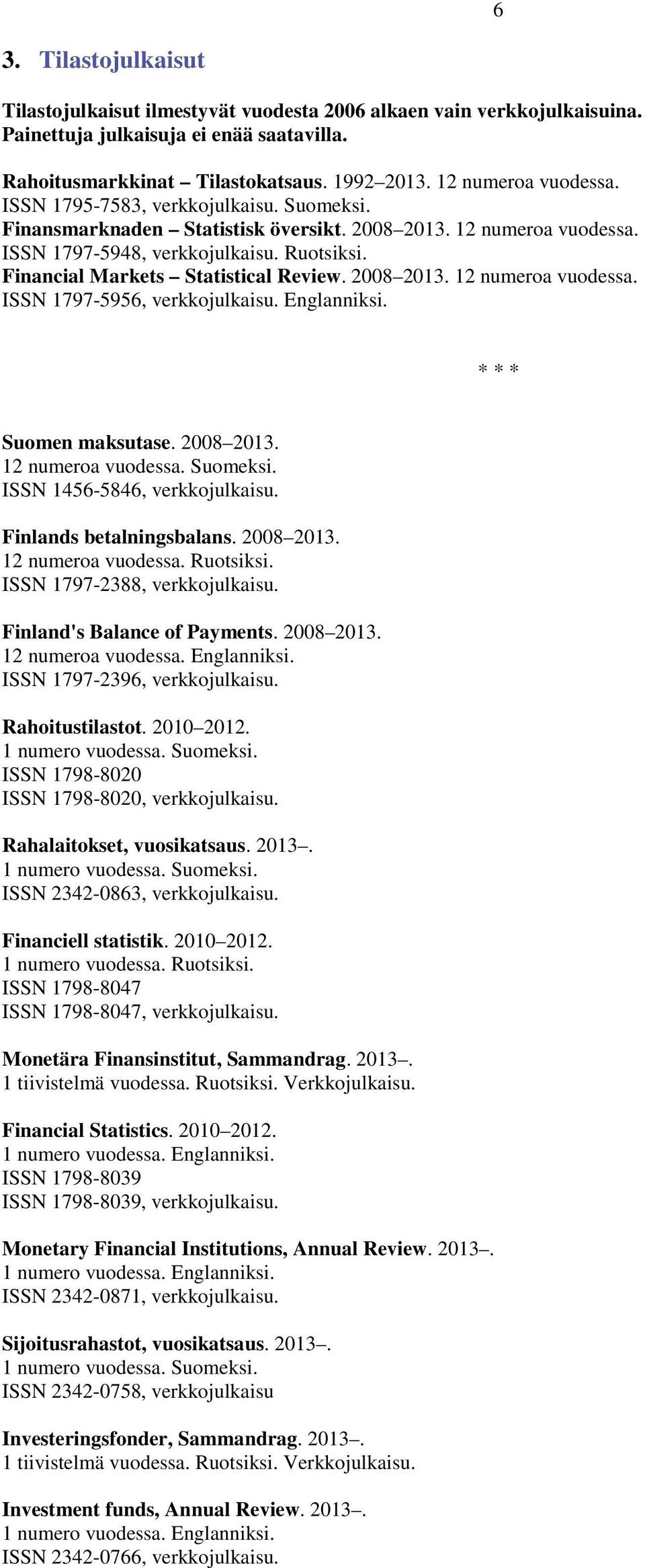 Financial Markets Statistical Review. 2008 2013. 12 numeroa vuodessa. ISSN 1797-5956, verkkojulkaisu. Englanniksi. * * * Suomen maksutase. 2008 2013. 12 numeroa vuodessa. Suomeksi.