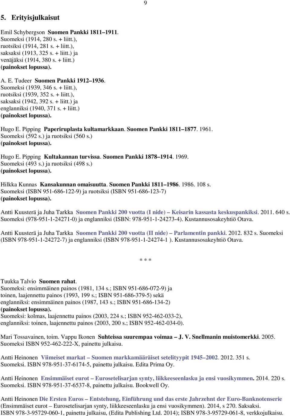 + liitt.) (painokset lopussa). Hugo E. Pipping Paperiruplasta kultamarkkaan. Suomen Pankki 1811 1877. 1961. Suomeksi (592 s.) ja ruotsiksi (560 s.) (painokset lopussa). Hugo E. Pipping Kultakannan turvissa.
