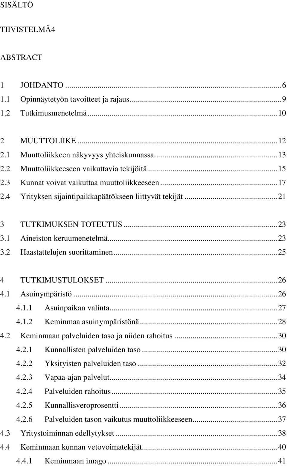 1 Aineiston keruumenetelmä... 23 3.2 Haastattelujen suorittaminen... 25 4 TUTKIMUSTULOKSET... 26 4.1 Asuinympäristö... 26 4.1.1 Asuinpaikan valinta... 27 4.1.2 Keminmaa asuinympäristönä... 28 4.