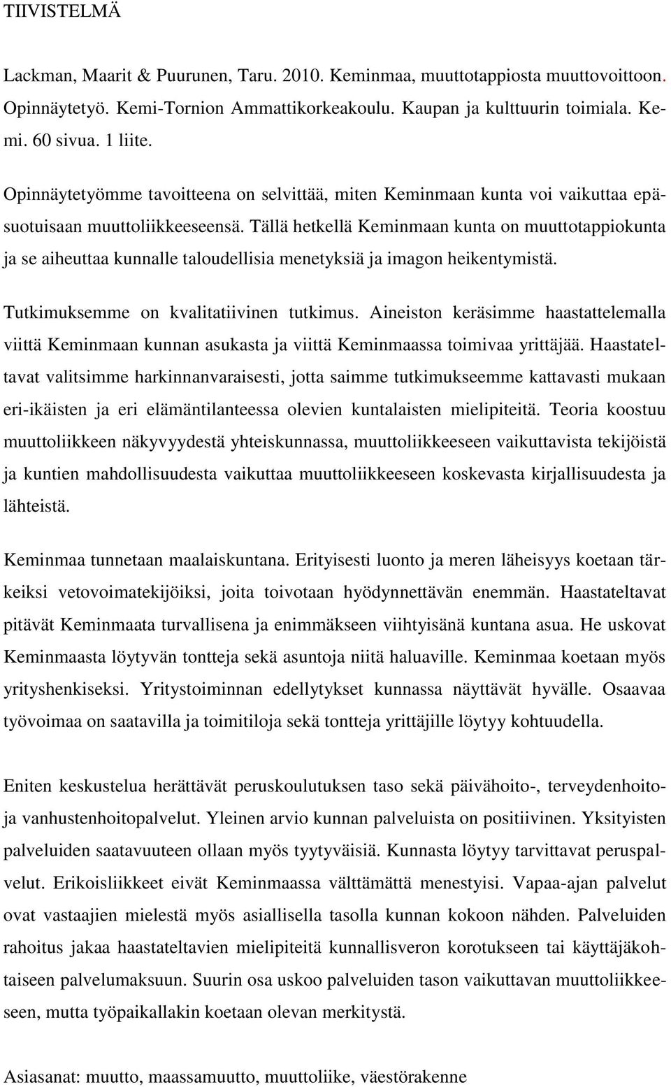 Tällä hetkellä Keminmaan kunta on muuttotappiokunta ja se aiheuttaa kunnalle taloudellisia menetyksiä ja imagon heikentymistä. Tutkimuksemme on kvalitatiivinen tutkimus.