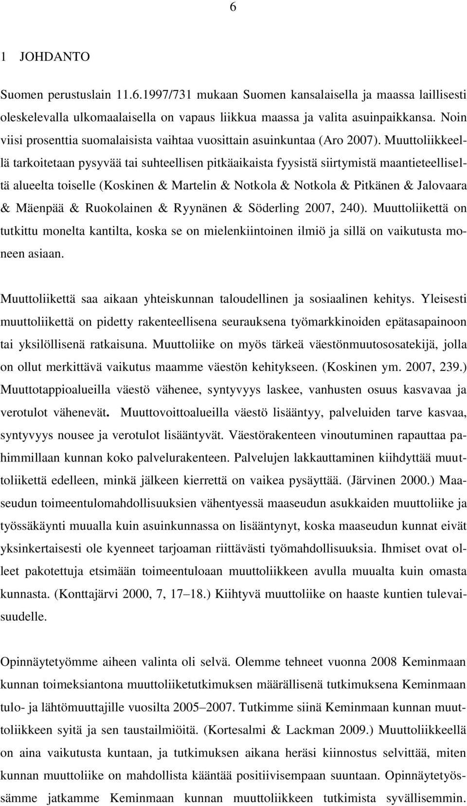 Muuttoliikkeellä tarkoitetaan pysyvää tai suhteellisen pitkäaikaista fyysistä siirtymistä maantieteelliseltä alueelta toiselle (Koskinen & Martelin & Notkola & Notkola & Pitkänen & Jalovaara &