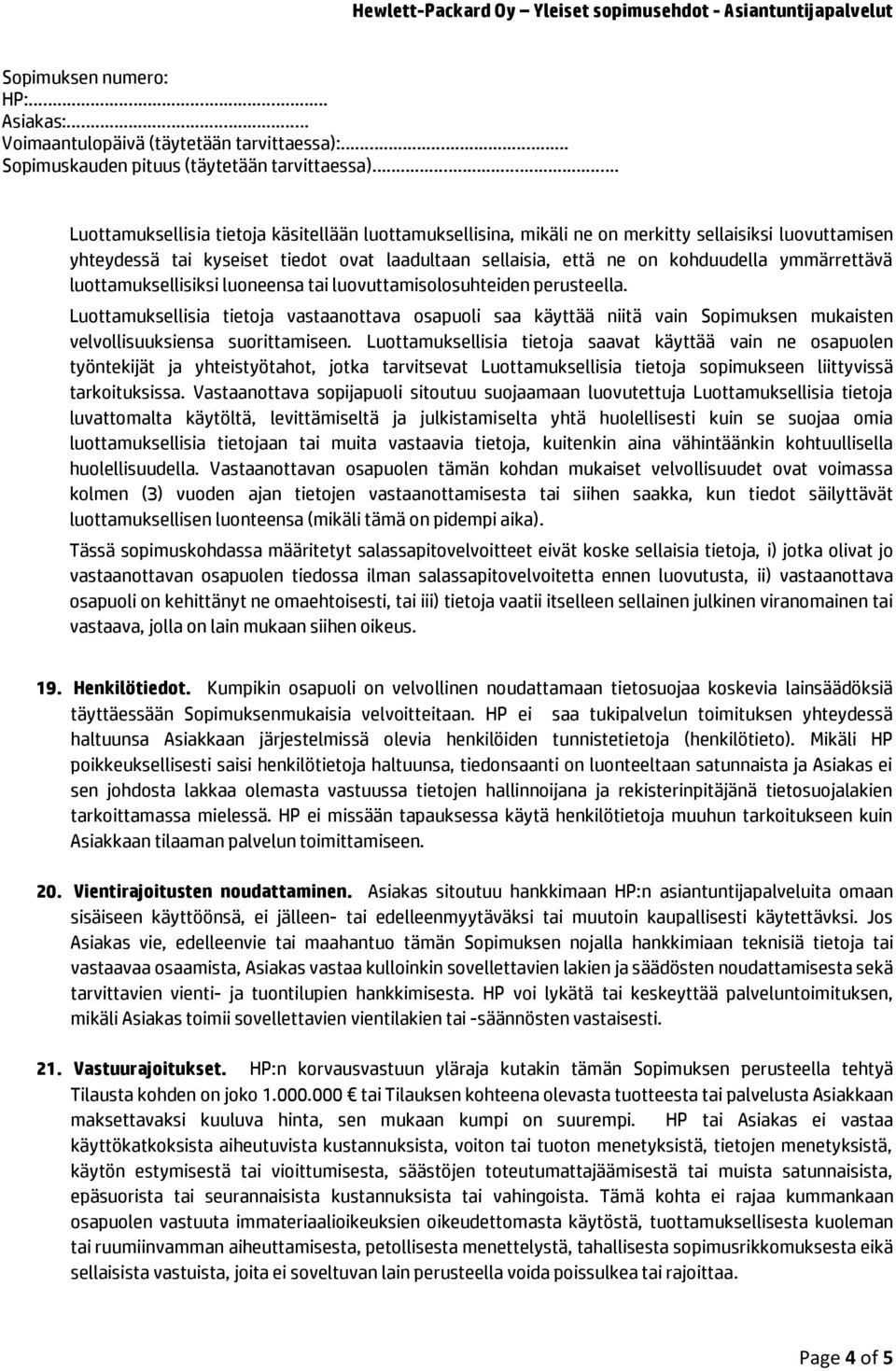 Luottamuksellisia tietoja saavat käyttää vain ne osapuolen työntekijät ja yhteistyötahot, jotka tarvitsevat Luottamuksellisia tietoja sopimukseen liittyvissä tarkoituksissa.