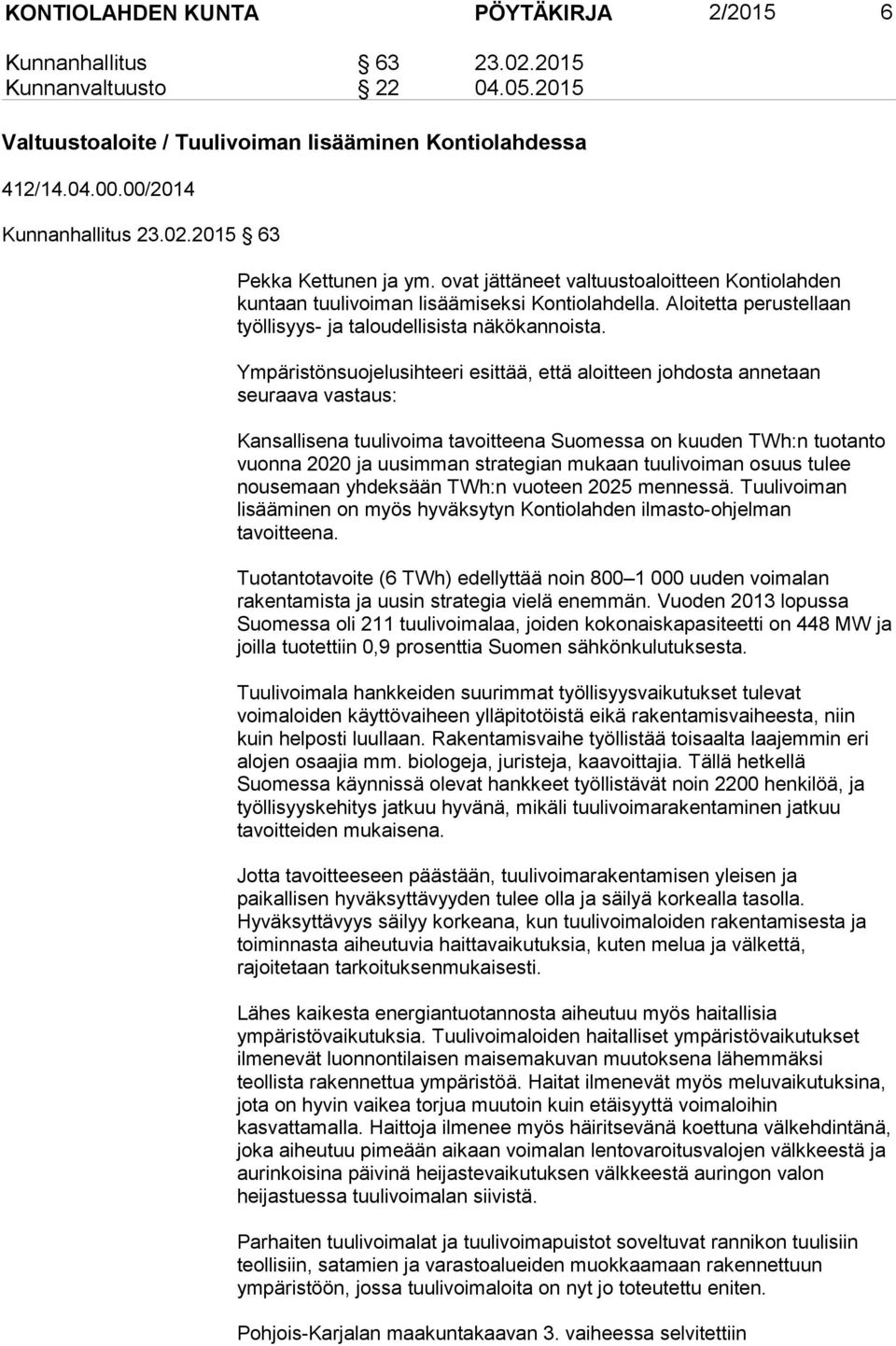 Ympäristönsuojelusihteeri esittää, että aloitteen johdosta annetaan seuraava vastaus: Kansallisena tuulivoima tavoitteena Suomessa on kuuden TWh:n tuotanto vuonna 2020 ja uusimman strategian mukaan