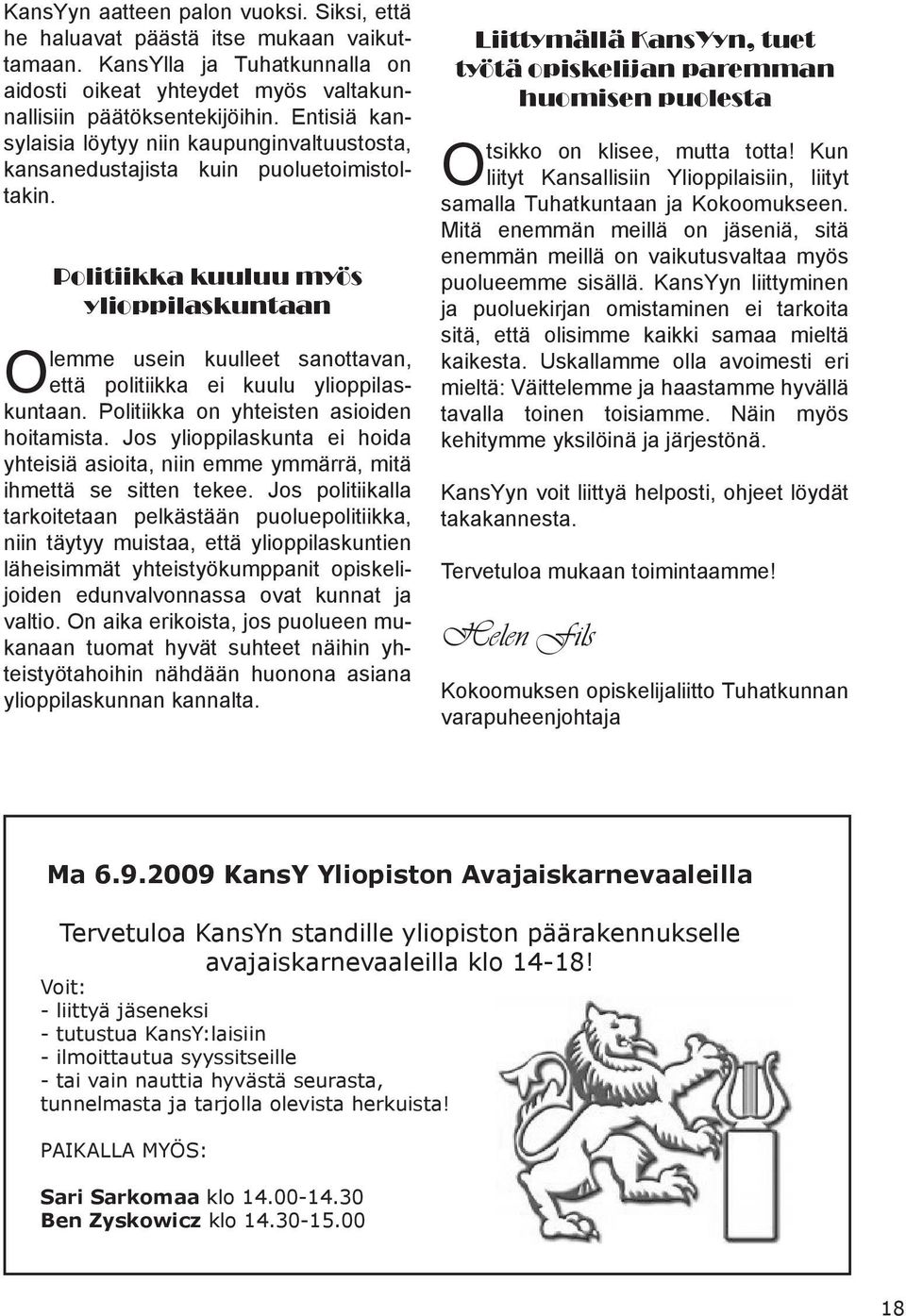 Politiikka kuuluu myös ylioppilaskuntaan Olemme usein kuulleet sanottavan, että politiikka ei kuulu ylioppilaskuntaan. Politiikka on yhteisten asioiden hoitamista.